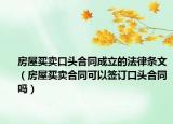 房屋买卖口头合同成立的法律条文（房屋买卖合同可以签订口头合同吗）