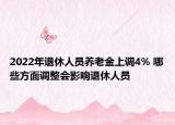 2022年退休人员养老金上调4% 哪些方面调整会影响退休人员