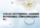 公司让员工签不平等的协议（企业利用信息不对称说服员工签署协议具有法律效力吗）
