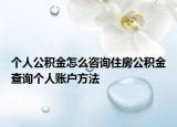 个人公积金怎么咨询住房公积金查询个人账户方法