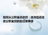 如何从公积金还房贷；逐月偿还住房公积金贷款的注意事项