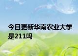 今日更新华南农业大学是211吗