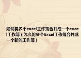 如何将多个excel工作簿合并成一个excel工作簿（怎么将多个Excel工作簿合并成一个新的工作簿）