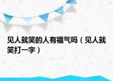 见人就笑的人有福气吗（见人就笑打一字）