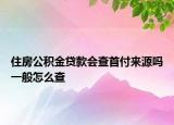 住房公积金贷款会查首付来源吗一般怎么查