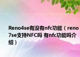 Reno4se有没有nfc功能（reno7se支持NFC吗 有nfc功能吗介绍）
