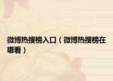 微博热搜榜入口（微博热搜榜在哪看）