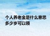 个人养老金是什么意思多少岁可以领