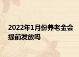 2022年1月份养老金会提前发放吗