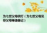 为七世父母供灯（为七世父母见存父母等造像记）