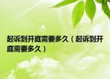 起诉到开庭需要多久（起诉到开庭需要多久）