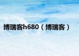 博瑞客h680（博瑞客）