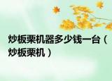 炒板栗机器多少钱一台（炒板栗机）