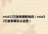 miui12万象息屏耗电吗（miui12万象息屏怎么设置）