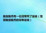 我型我秀有一位冠军死了是谁（雪碧我型我秀的冠军是谁）