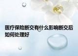 医疗保险断交有什么影响断交后如何处理好