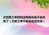 欠贷款三年时间没有起诉是不是失效了（欠款三年不起诉是否失效）