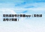 双色球选号计算器app（双色球选号计算器）