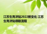 江苏生育津贴2022新变化 江苏生育津贴领取流程