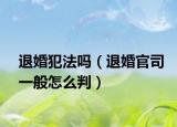 退婚犯法吗（退婚官司一般怎么判）