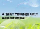 今日更新三年的等待是什么歌(三年的等待粤语版歌词)