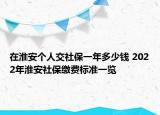 在淮安个人交社保一年多少钱 2022年淮安社保缴费标准一览