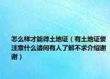 怎么样才能得土地证（有土地证要注意什么请问有人了解不求介绍谢谢）