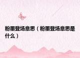 粉墨登场意思（粉墨登场意思是什么）