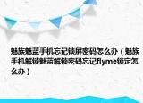 魅族魅蓝手机忘记锁屏密码怎么办（魅族手机解锁魅蓝解锁密码忘记flyme锁定怎么办）