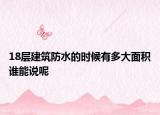 18层建筑防水的时候有多大面积谁能说呢