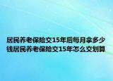 居民养老保险交15年后每月拿多少钱居民养老保险交15年怎么交划算