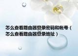 怎么查看路由器登录密码和帐号（怎么查看路由器登录地址）