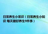 日常养生小常识（日常养生小知识 每天做好养生9件事）