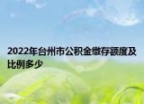 2022年台州市公积金缴存额度及比例多少