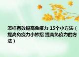 怎样有效提高免疫力 15个小方法（提高免疫力小妙招 提高免疫力的方法）