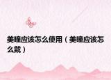 美瞳应该怎么使用（美瞳应该怎么戴）