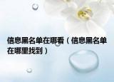 信息黑名单在哪看（信息黑名单在哪里找到）