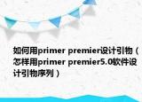 如何用primer premier设计引物（怎样用primer premier5.0软件设计引物序列）