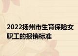 2022扬州市生育保险女职工的报销标准