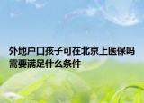 外地户口孩子可在北京上医保吗需要满足什么条件