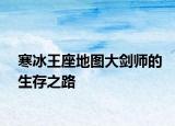 寒冰王座地图大剑师的生存之路