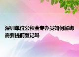 深圳单位公积金专办员如何解绑需要提前登记吗