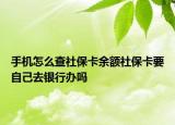 手机怎么查社保卡余额社保卡要自己去银行办吗