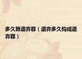 多久算遗弃罪（遗弃多久构成遗弃罪）
