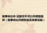 民事诉讼中 证据可不可以开庭前提供（民事诉讼开庭时是否需要证据）