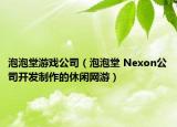 泡泡堂游戏公司（泡泡堂 Nexon公司开发制作的休闲网游）