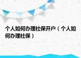 个人如何办理社保开户（个人如何办理社保）