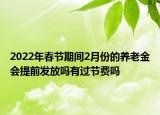 2022年春节期间2月份的养老金会提前发放吗有过节费吗