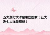 五大洲七大洋是哪些国家（五大洲七大洋是哪些）