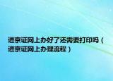 进京证网上办好了还需要打印吗（进京证网上办理流程）